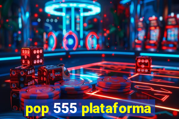 pop 555 plataforma